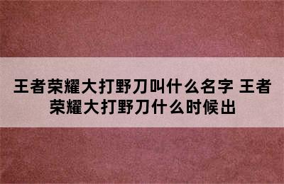 王者荣耀大打野刀叫什么名字 王者荣耀大打野刀什么时候出